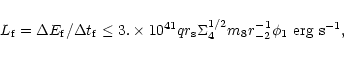 \begin{displaymath}%
L_{\rm f}=\Delta E_{\rm f}/\Delta t_{\rm f}\leq 3.\times 10...
..._{\rm s}\Sigma
_4^{1/2}m_8r_{-2}^{-1}\phi_1 ~{\rm erg~s}^{-1},
\end{displaymath}