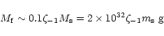 \begin{displaymath}M_{\rm f}\sim 0.1\zeta _{-1}M_{\rm s}=2\times 10^{32}\zeta _{-1}m_{\rm s}~{\rm g}\end{displaymath}
