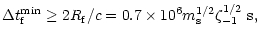 $\displaystyle \Delta t_{\rm f}^{\min}\geq 2R_{\rm f}/c = 0.7\times 10^6m_{\rm s}^{1/2}\zeta _{-1}^{1/2}~{\rm s} ,$