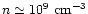 $n\simeq 10^9~{\rm cm}^{-3}$