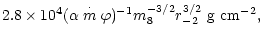 $\displaystyle 2.8\times 10^4(\alpha\stackrel{\cdot }{m}\varphi
)^{-1}m_8^{-3/2}r_{-2}^{3/2} ~{\rm g~cm}^{-2},$
