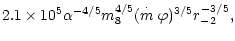 $\displaystyle 2.1\times
10^5\alpha ^{-4/5}m_8^{4/5}(\stackrel{\cdot }{m}\varphi )^{3/5}r_{-2}^{-3/5},$