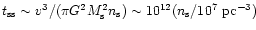 $t_{\rm ss}\sim v^3/(\pi G^2 M_{\rm s}^2 n_{\rm s})\sim
10^{12}(n_{\rm s}/10^7 ~{\rm pc}^{-3})$