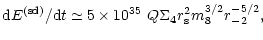 $\displaystyle {\rm d}E^{\rm (sd)}/{\rm d}t \simeq 5\times 10^{35}~Q\Sigma _4r_{\rm s}^2m_8^{3/2}r_{-2}^{-5/2},$