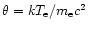 $\theta = k T_{\rm e}/ m_{\rm e}c^2$