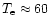 $T_{\rm e}\approx60$
