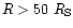 $R>50 ~R_{\rm S}$