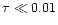 $\tau \ll 0.01$
