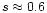 $s\approx 0.6$