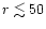$r\lesssim 50$
