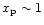 $x_{\rm p}
\sim 1$