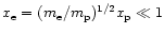 $x_{\rm e}=(m_{\rm e}/m_{\rm p})^{1/2}x_{\rm p}\ll 1$