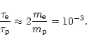 \begin{displaymath}{\tau_{\rm e}\over\tau_{\rm p}}\approx 2{m_{\rm e}\over m_{\rm p}}=10^{-3}. \end{displaymath}