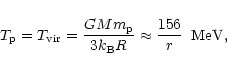 \begin{displaymath}
T_{\rm p}=T_{\rm vir}=\frac{G M m_{\rm p}}{3 k_{\rm B} R}\approx
\frac{156}{r}\hspace{2mm}\mbox{MeV},
\end{displaymath}