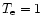 $T_{\rm e}=1$
