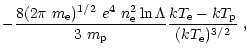 $\displaystyle - \frac{8(2\pi~m_{\rm e})^{1/2}~e^4~ n_{\rm e}^2
\ln\Lambda}{3~m_{\rm p}}
\frac{kT_{\rm e}-kT_{\rm p}}{(kT_{\rm e})^{3/2}}\;,$