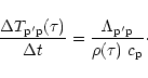 \begin{displaymath}\frac{\Delta T_{\rm p'p}(\tau)}{\Delta t}=
\frac{\Lambda_{\rm p'p}}{\rho(\tau)~c_{\rm p}}\cdot
\end{displaymath}