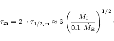 \begin{displaymath}\tau_{\rm m}= 2~\cdot \tau_{{1/2},{\rm m}}\approx 3 \left({\dot
M_{\rm I}\over 0.1~\dot M_{\rm E}}\right)^{1/2}\cdot
\end{displaymath}