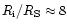 $R_{\rm i}/R_{\rm S}\approx 8$