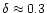$\delta\approx 0.3$
