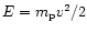 $E=m_{\rm p}v^2/2$