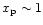 $x_{\rm p}
\sim 1$