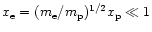 $x_{\rm e}=(m_{\rm e}/m_{\rm p})^{1/2}x_{\rm p}\ll 1$