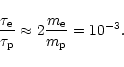 \begin{displaymath}{\tau_{\rm e}\over\tau_{\rm p}}\approx 2{m_{\rm e}\over m_{\rm p}}=10^{-3}. \end{displaymath}