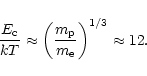 \begin{displaymath}{E_{\rm c}\over kT}\approx \left({m_{\rm p}\over m_{\rm e}}\right)^{1/3}\approx 12.\end{displaymath}