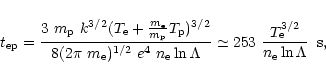 \begin{displaymath}t_{\rm ep}=\frac{3~m_{\rm p}~k^{3/2} (T_{\rm e} +
\frac{m_{\...
...3~
\frac{T_{\rm e}^{3/2}}
{n_{\rm e} \ln\Lambda}\;\;{\rm s},
\end{displaymath}