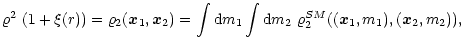 $\displaystyle \varrho^2\ (1+\xi(r)) = \varrho_2({\vec x}_1,{\vec x}_2) = \int{\rm d}m_1 \int{\rm d}m_2\ \varrho_2^{SM}(({\vec x}_1,m_1),({\vec x}_2,m_2)),$