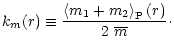 $\displaystyle %
k_{m}(r) \equiv \frac{\left\langle m_1+m_2 \right\rangle_{\rm P}(r)}{2\ \overline{m}}\cdot$
