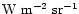 $\rm W~m^{-2}~sr^{-1}$