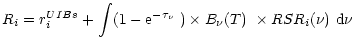 $\displaystyle R_{i} = r^{UIBs}_{i} + \int
(1-{\rm e}^{-\tau_{\nu}}~) \times B_{\nu}(T)~ \times
RSR_{i}(\nu)~{\rm d}\nu$