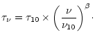 $\displaystyle \tau_{\nu} = \tau_{10} \times {\left({\nu}
\over {\nu_{10}}\right)}^{\beta}\cdot$
