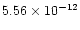 $5.56 \times 10^{-12}$