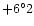 $+6^{\circ}2$