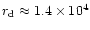 $r_{\rm d}\approx 1.4\times 10^4$