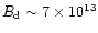 $B_{\rm d}\sim 7\times 10^{13}$