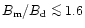 $B_{\rm m}/B_{\rm d}\la 1.6$