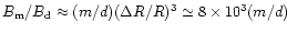 $B_{\rm m}/B_{\rm d}\approx (m/d)(\Delta
R/R)^3\simeq 8\times 10^3(m/d)$