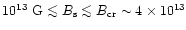 $10^{13}~{\rm G}\la B_{\rm s}\la B_{\rm cr}\sim 4\times 10^{13}$