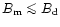 $B_{\rm m}\la B_{\rm d}$