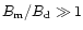 $B_{\rm m}/B_{\rm d}\gg 1$