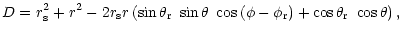 $\displaystyle D =r_{\rm s}^{2}+r^{2} -2r_{\rm s}r\left( \sin \theta_{\rm r}~ \s...
...\cos \left( \phi
-\phi_{\rm r}\right) +\cos \theta_{\rm r}~\cos \theta \right),$