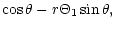 $\displaystyle \cos \theta -r\Theta _{1}\sin \theta ,$
