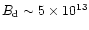 $B_{\rm d}\sim 5\times 10^{13}$