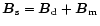 $\vec{B}_{\rm s}= \vec{B}_{\rm d}+ \vec{B}_{\rm m}$