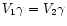 $V_1\gamma = V_2\gamma $
