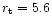 $r_{\rm t} =5.6$